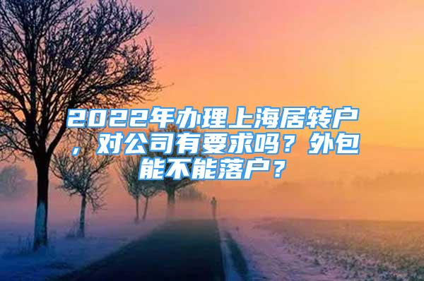 2022年辦理上海居轉(zhuǎn)戶，對公司有要求嗎？外包能不能落戶？