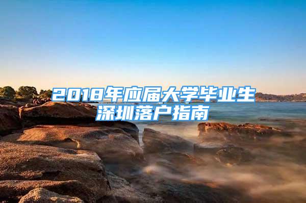 2018年應(yīng)屆大學(xué)畢業(yè)生深圳落戶指南