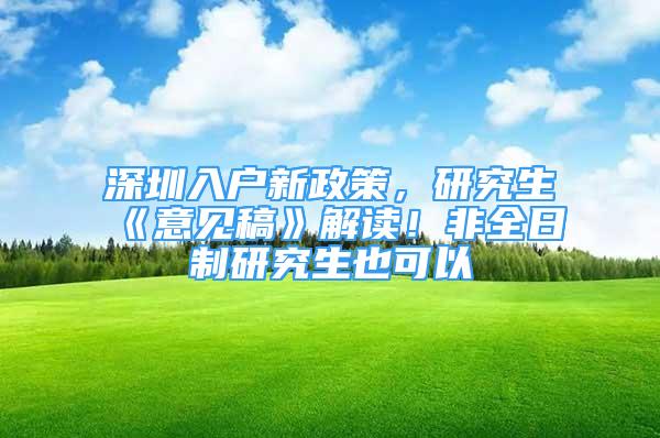 深圳入戶新政策，研究生《意見稿》解讀！非全日制研究生也可以