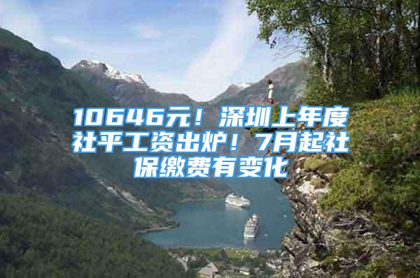 10646元！深圳上年度社平工資出爐！7月起社保繳費有變化