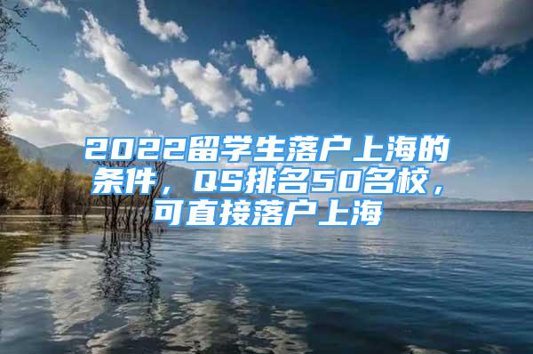 2022留學(xué)生落戶上海的條件，QS排名50名校，可直接落戶上海