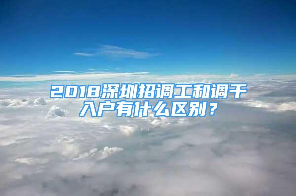 2018深圳招調(diào)工和調(diào)干入戶(hù)有什么區(qū)別？