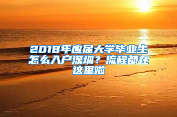 2018年應(yīng)屆大學(xué)畢業(yè)生怎么入戶深圳？流程都在這里啦