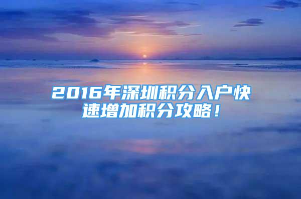 2016年深圳積分入戶快速增加積分攻略！