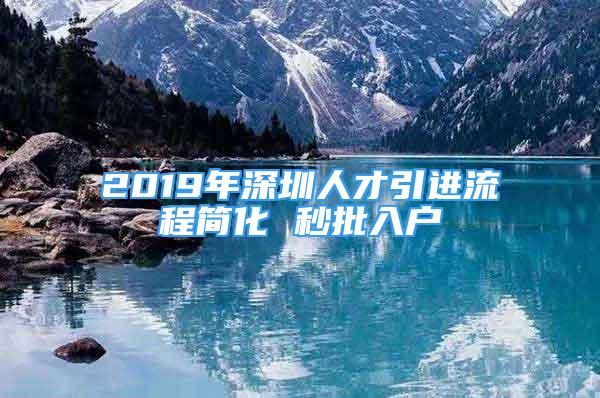 2019年深圳人才引進(jìn)流程簡化 秒批入戶