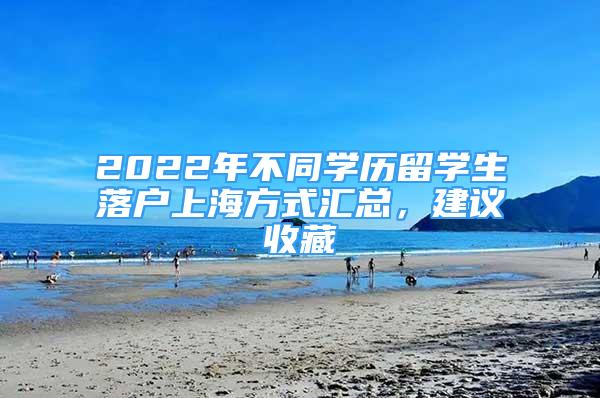 2022年不同學歷留學生落戶上海方式匯總，建議收藏