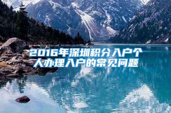 2016年深圳積分入戶個(gè)人辦理入戶的常見問題