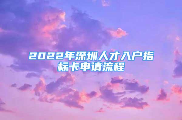 2022年深圳人才入戶指標(biāo)卡申請(qǐng)流程