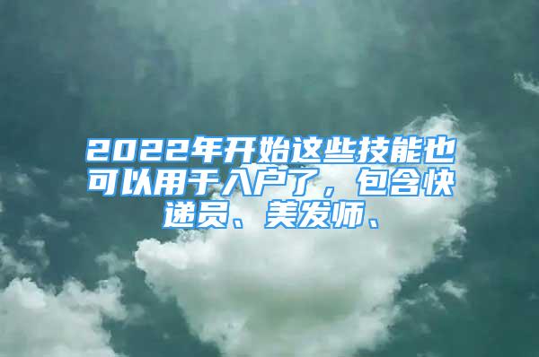 2022年開(kāi)始這些技能也可以用于入戶了，包含快遞員、美發(fā)師、