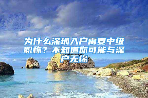 為什么深圳入戶需要中級職稱？不知道你可能與深戶無緣