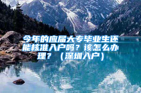 今年的應(yīng)屆大專畢業(yè)生還能核準(zhǔn)入戶嗎？該怎么辦理？（深圳入戶）