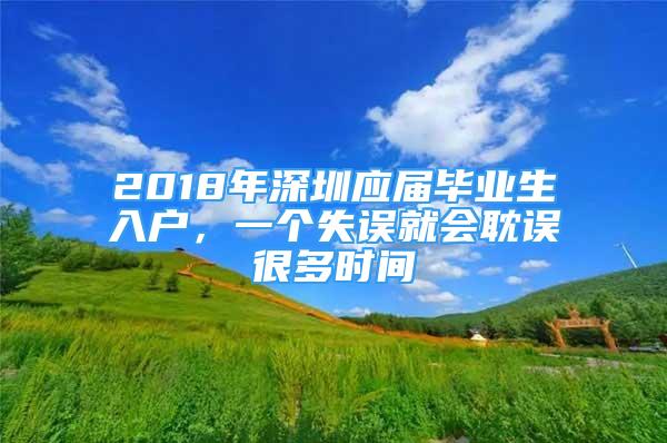 2018年深圳應(yīng)屆畢業(yè)生入戶，一個(gè)失誤就會(huì)耽誤很多時(shí)間