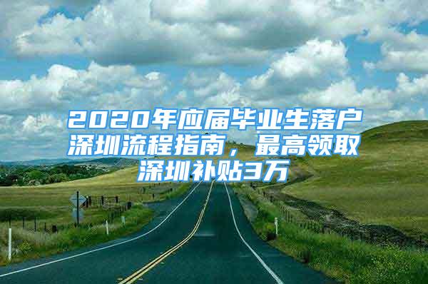 2020年應(yīng)屆畢業(yè)生落戶深圳流程指南，最高領(lǐng)取深圳補貼3萬