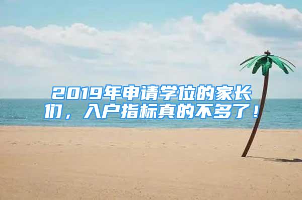 2019年申請學(xué)位的家長們，入戶指標(biāo)真的不多了！