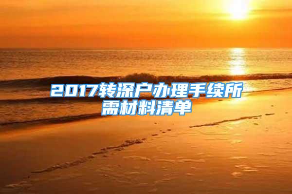 2017轉(zhuǎn)深戶辦理手續(xù)所需材料清單