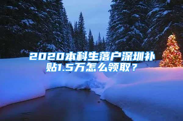 2020本科生落戶深圳補(bǔ)貼1.5萬怎么領(lǐng)??？