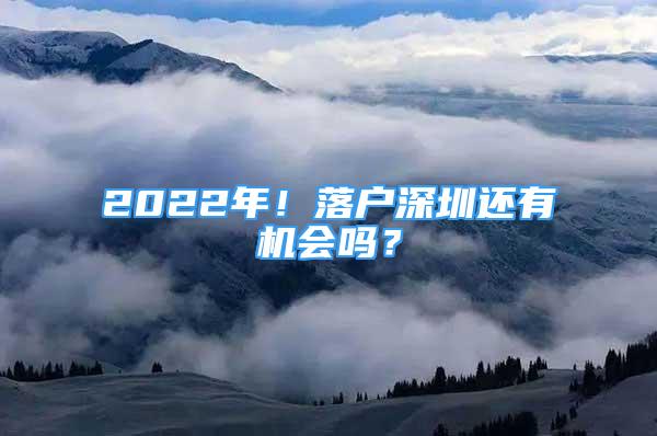 2022年！落戶深圳還有機(jī)會(huì)嗎？