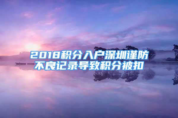 2018積分入戶深圳謹防不良記錄導(dǎo)致積分被扣