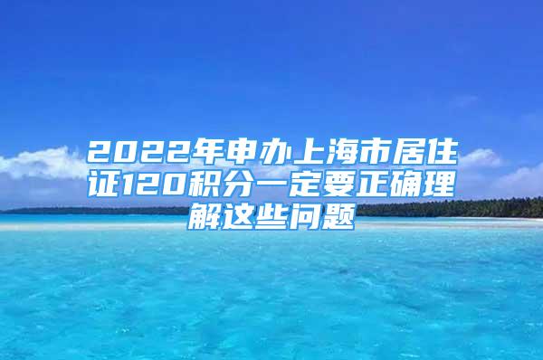 2022年申辦上海市居住證120積分一定要正確理解這些問題