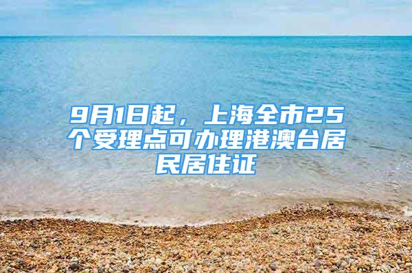 9月1日起，上海全市25個受理點可辦理港澳臺居民居住證