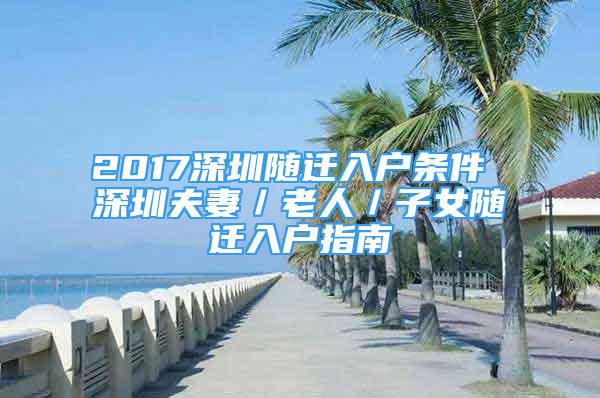 2017深圳隨遷入戶(hù)條件 深圳夫妻／老人／子女隨遷入戶(hù)指南