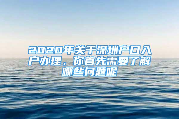 2020年關(guān)于深圳戶口入戶辦理，你首先需要了解哪些問題呢