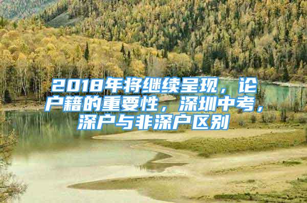 2018年將繼續(xù)呈現(xiàn)，論戶籍的重要性，深圳中考，深戶與非深戶區(qū)別