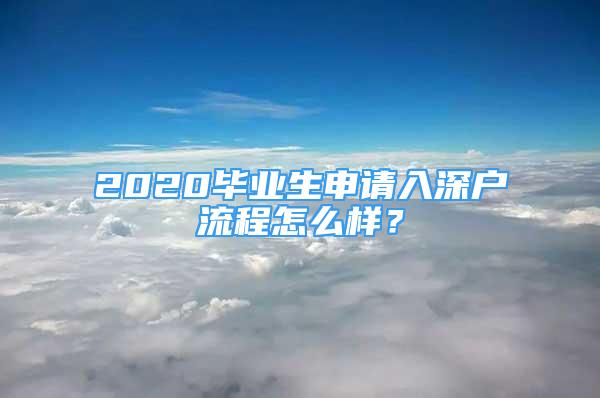 2020畢業(yè)生申請入深戶流程怎么樣？