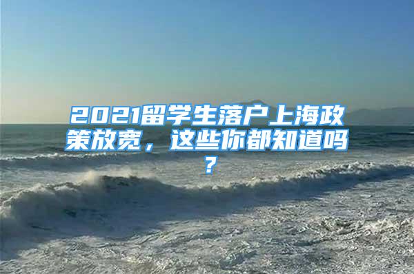 2021留學(xué)生落戶上海政策放寬，這些你都知道嗎？