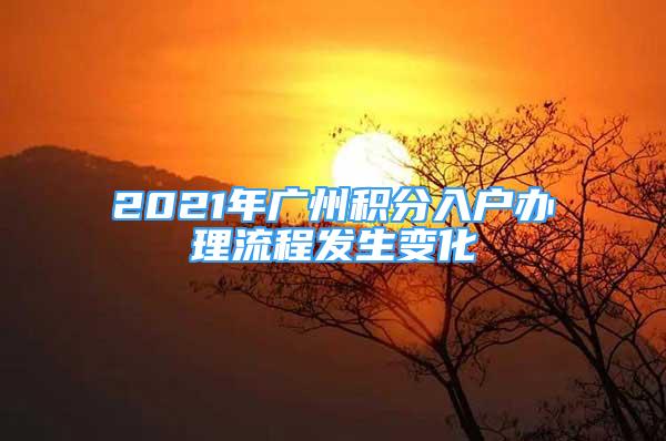 2021年廣州積分入戶辦理流程發(fā)生變化