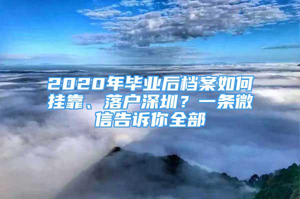 2020年畢業(yè)后檔案如何掛靠、落戶深圳？一條微信告訴你全部