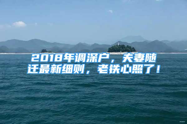 2018年調深戶，夫妻隨遷最新細則，老鐵心照了！