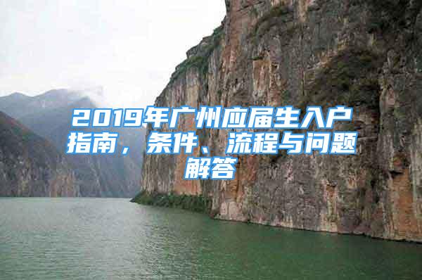 2019年廣州應(yīng)屆生入戶指南，條件、流程與問題解答