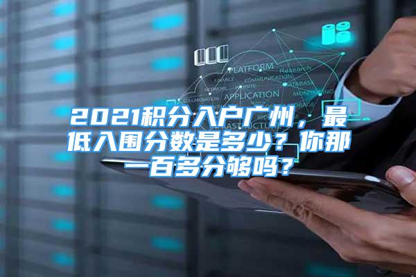 2021積分入戶廣州，最低入圍分?jǐn)?shù)是多少？你那一百多分夠嗎？