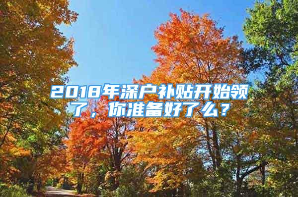 2018年深戶補貼開始領(lǐng)了，你準備好了么？