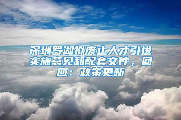 深圳羅湖擬廢止人才引進實施意見和配套文件，回應：政策更新