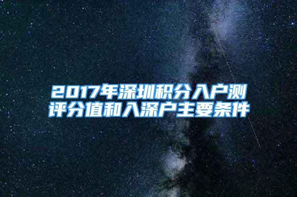 2017年深圳積分入戶測評分值和入深戶主要條件