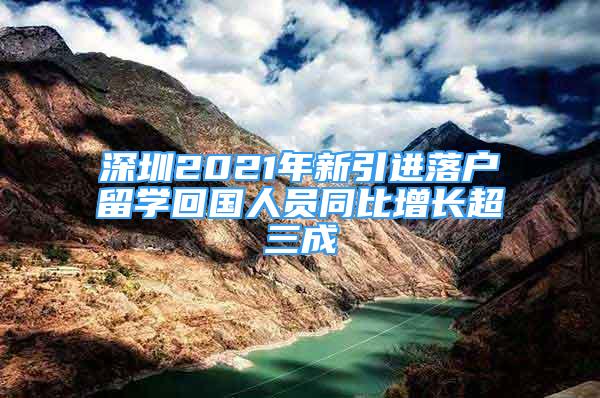 深圳2021年新引進(jìn)落戶留學(xué)回國(guó)人員同比增長(zhǎng)超三成