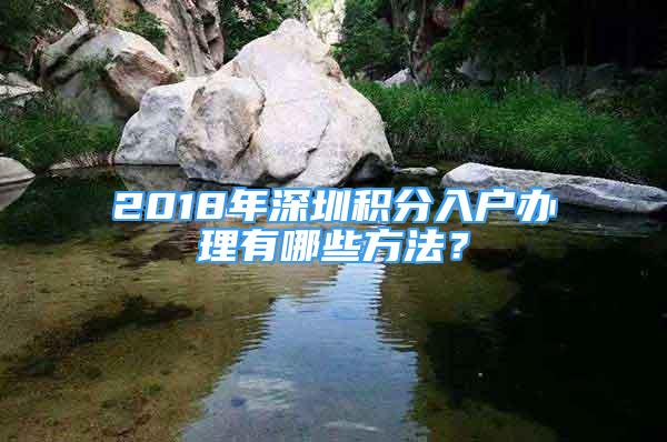 2018年深圳積分入戶辦理有哪些方法？