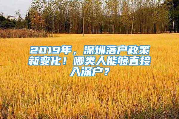 2019年，深圳落戶政策新變化！哪類人能夠直接入深戶？