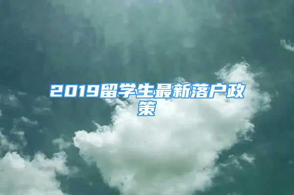 2019留學(xué)生最新落戶政策