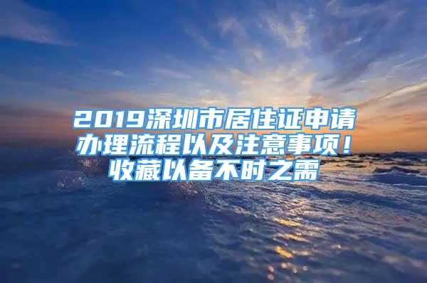 2019深圳市居住證申請(qǐng)辦理流程以及注意事項(xiàng)！收藏以備不時(shí)之需