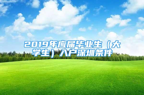 2019年應(yīng)屆畢業(yè)生（大學(xué)生）入戶深圳條件