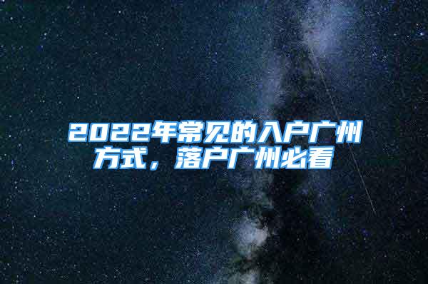 2022年常見的入戶廣州方式，落戶廣州必看