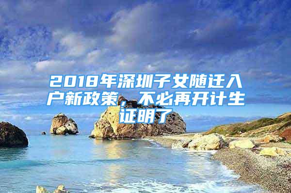 2018年深圳子女隨遷入戶新政策，不必再開(kāi)計(jì)生證明了