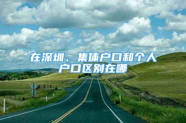 在深圳、集體戶口和個人戶口區(qū)別在哪