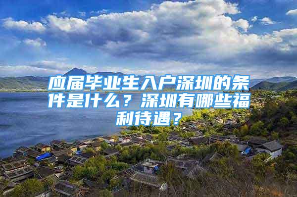 應(yīng)屆畢業(yè)生入戶深圳的條件是什么？深圳有哪些福利待遇？