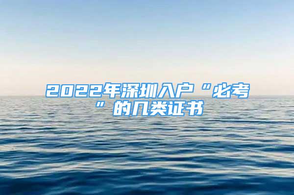 2022年深圳入戶“必考”的幾類證書