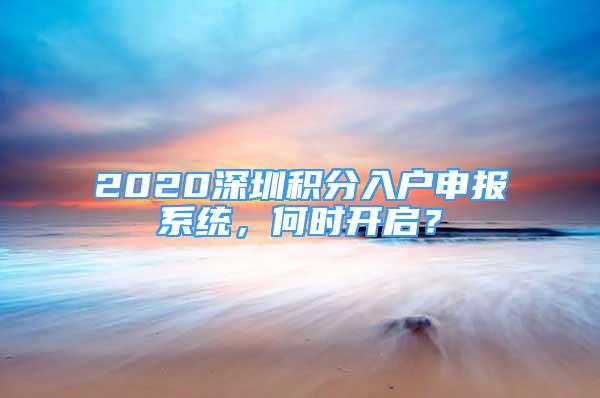 2020深圳積分入戶申報系統(tǒng)，何時開啟？