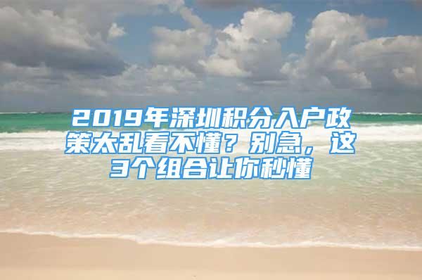 2019年深圳積分入戶政策太亂看不懂？別急，這3個組合讓你秒懂